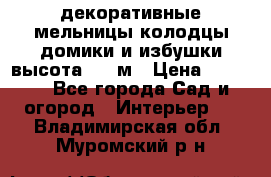  декоративные мельницы,колодцы,домики и избушки-высота 1,5 м › Цена ­ 5 500 - Все города Сад и огород » Интерьер   . Владимирская обл.,Муромский р-н